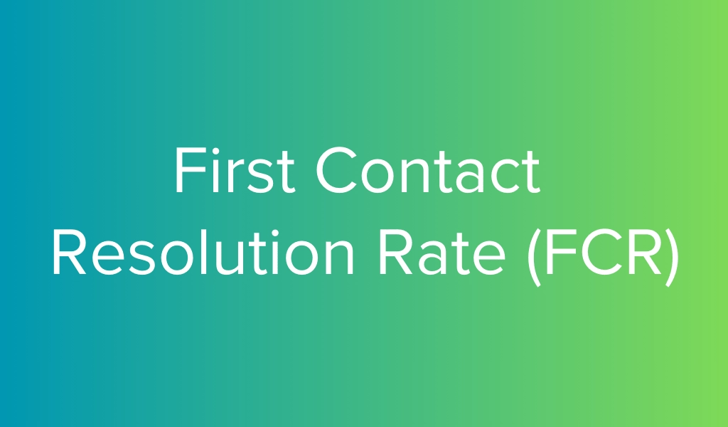 First Contact Resolution Rate (FCR)
