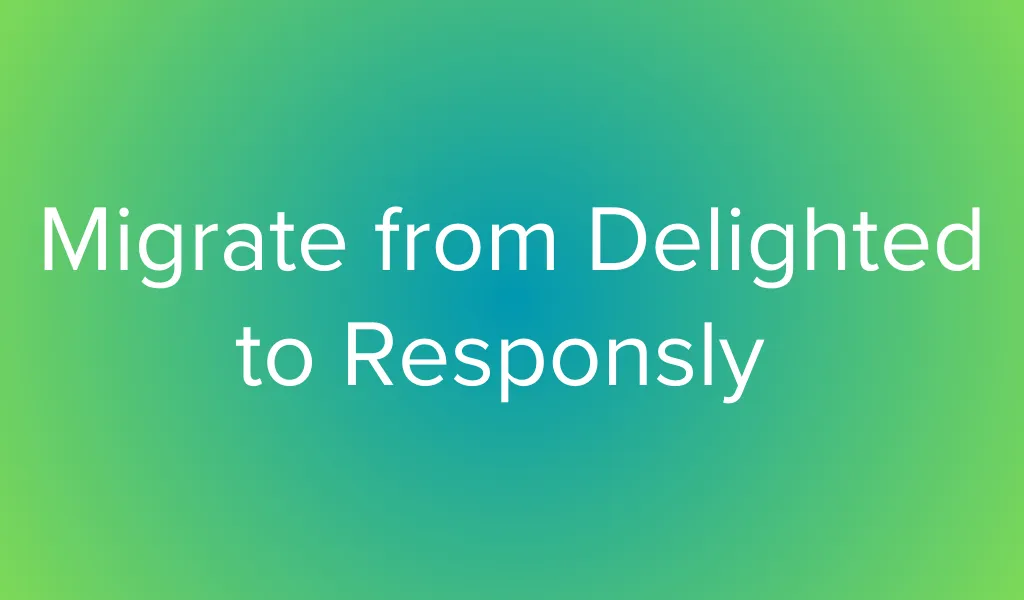 Learn how to migrate from Delighted to Responsly before the 2025 shutdown. Step-by-step guide to transfer your surveys.