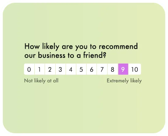 Measure loyalty and create promoters of your product by using the NPS® benchmark.